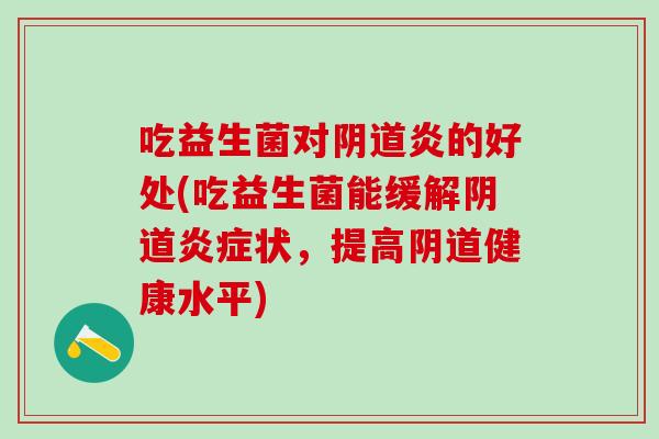 吃益生菌对炎的好处(吃益生菌能缓解状，提高健康水平)