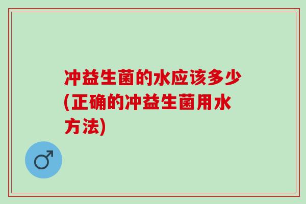 冲益生菌的水应该多少(正确的冲益生菌用水方法)