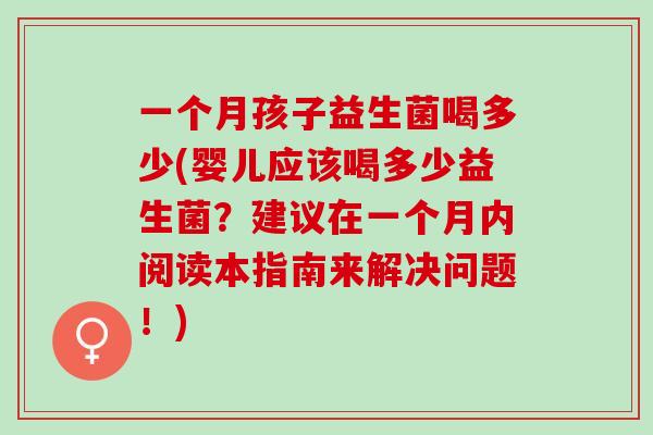 一个月孩子益生菌喝多少(婴儿应该喝多少益生菌？建议在一个月内阅读本指南来解决问题！)