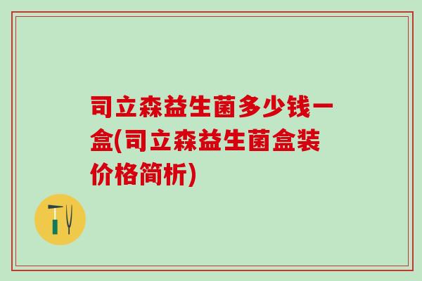 司立森益生菌多少钱一盒(司立森益生菌盒装价格简析)