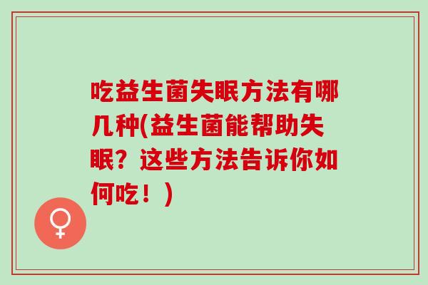 吃益生菌方法有哪几种(益生菌能帮助？这些方法告诉你如何吃！)