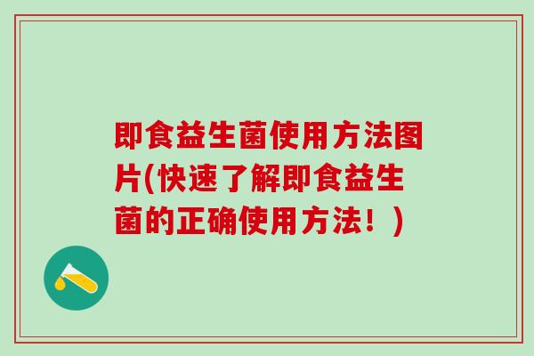 即食益生菌使用方法图片(快速了解即食益生菌的正确使用方法！)