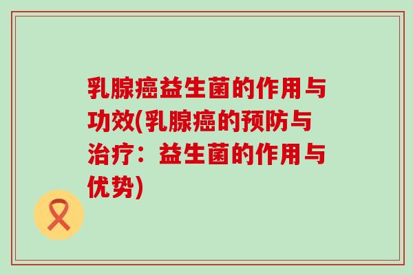 乳腺益生菌的作用与功效(乳腺的与：益生菌的作用与优势)