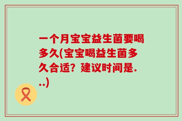 一个月宝宝益生菌要喝多久(宝宝喝益生菌多久合适？建议时间是...)