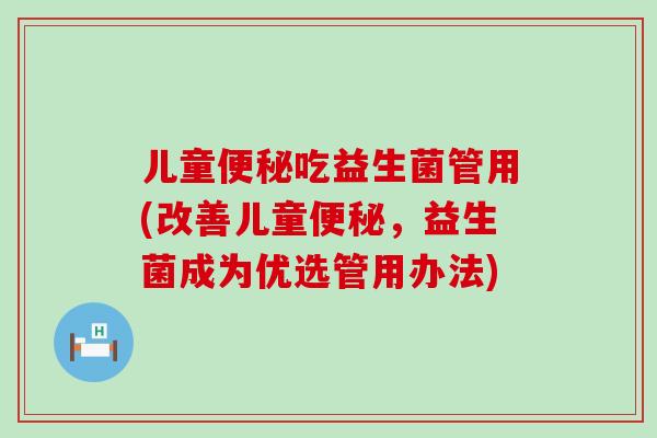 儿童吃益生菌管用(改善儿童，益生菌成为优选管用办法)