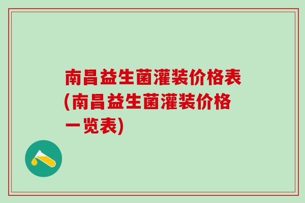 南昌益生菌灌装价格表(南昌益生菌灌装价格一览表)