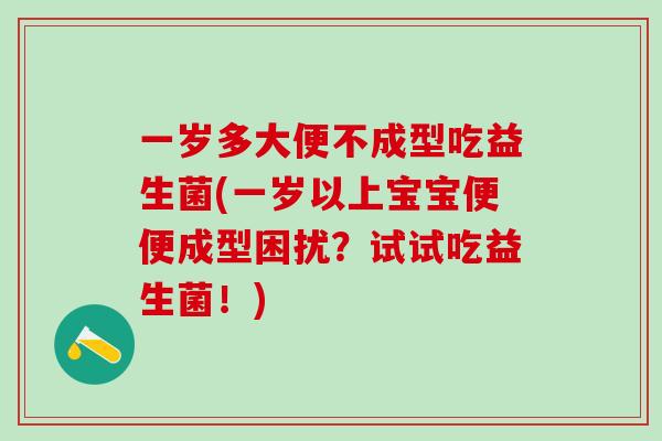 一岁多大便不成型吃益生菌(一岁以上宝宝便便成型困扰？试试吃益生菌！)