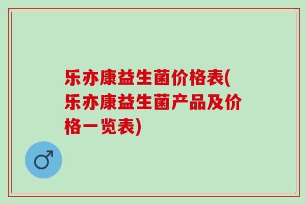 乐亦康益生菌价格表(乐亦康益生菌产品及价格一览表)