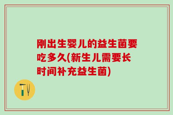 刚出生婴儿的益生菌要吃多久(新生儿需要长时间补充益生菌)