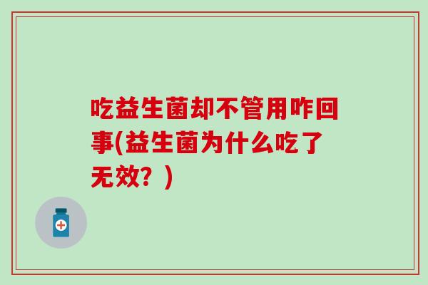 吃益生菌却不管用咋回事(益生菌为什么吃了无效？)