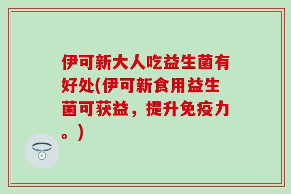 伊可新大人吃益生菌有好处(伊可新食用益生菌可获益，提升力。)