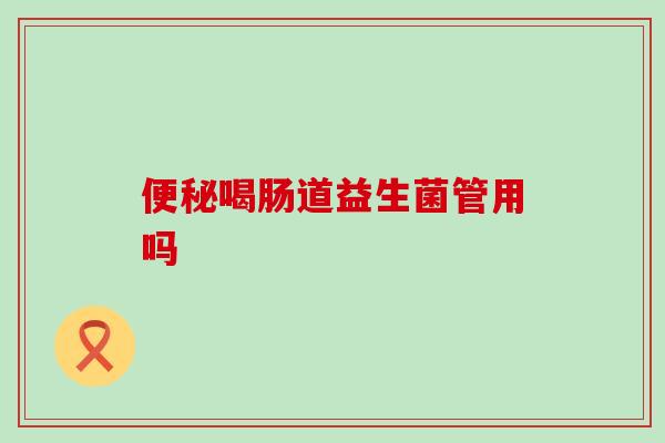 喝肠道益生菌管用吗