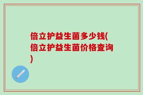 倍立护益生菌多少钱(倍立护益生菌价格查询)