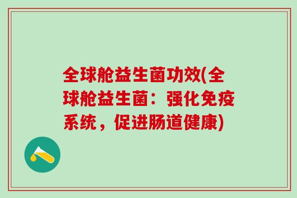 全球舱益生菌功效(全球舱益生菌：强化系统，促进肠道健康)