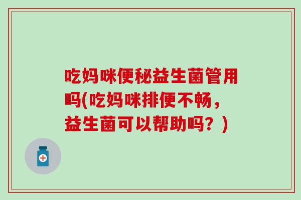 吃妈咪益生菌管用吗(吃妈咪排便不畅，益生菌可以帮助吗？)