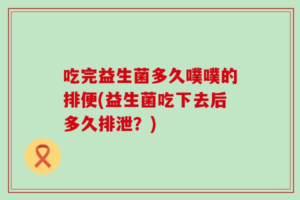 吃完益生菌多久噗噗的排便(益生菌吃下去后多久排泄？)
