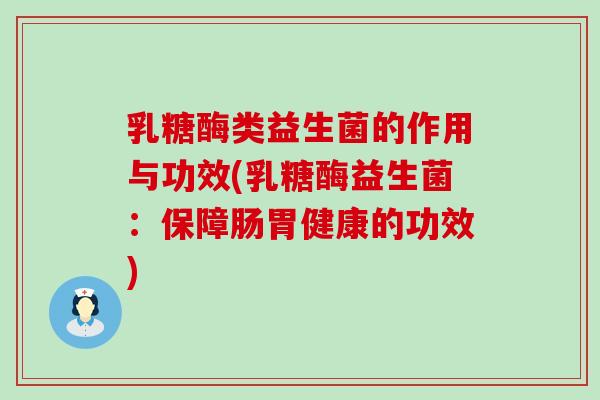 乳糖酶类益生菌的作用与功效(乳糖酶益生菌：保障肠胃健康的功效)