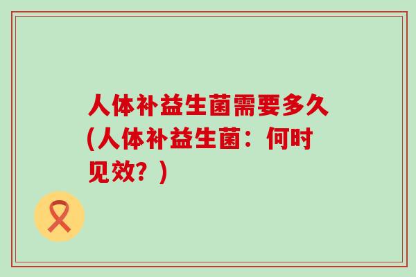 人体补益生菌需要多久(人体补益生菌：何时见效？)