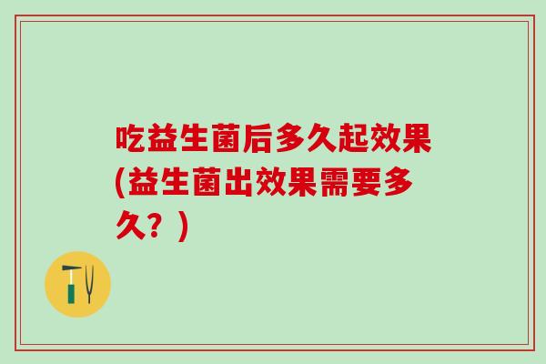 吃益生菌后多久起效果(益生菌出效果需要多久？)