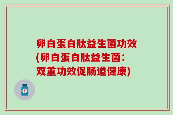 卵白蛋白肽益生菌功效(卵白蛋白肽益生菌：双重功效促肠道健康)