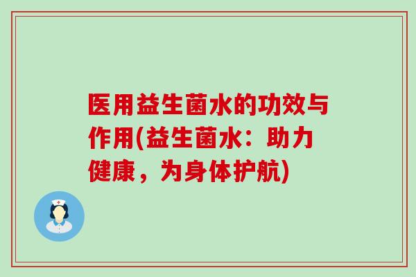 医用益生菌水的功效与作用(益生菌水：助力健康，为身体护航)