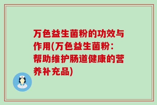 万色益生菌粉的功效与作用(万色益生菌粉：帮助维护肠道健康的营养补充品)