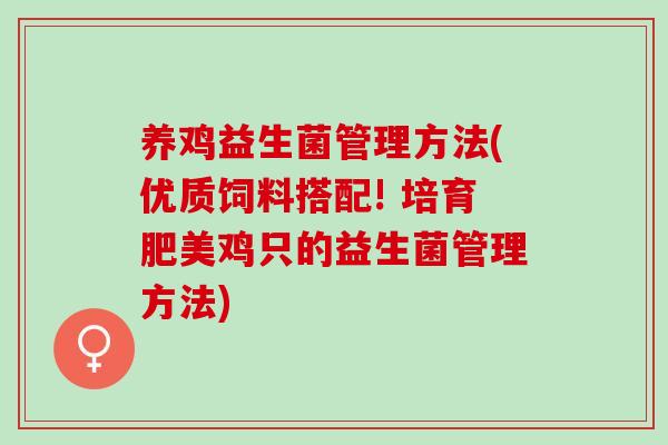 养鸡益生菌管理方法(优质饲料搭配! 培育肥美鸡只的益生菌管理方法)