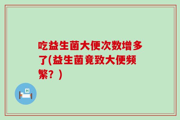 吃益生菌大便次数增多了(益生菌竟致大便频繁？)