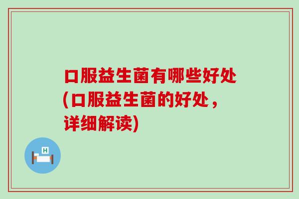 口服益生菌有哪些好处(口服益生菌的好处，详细解读)