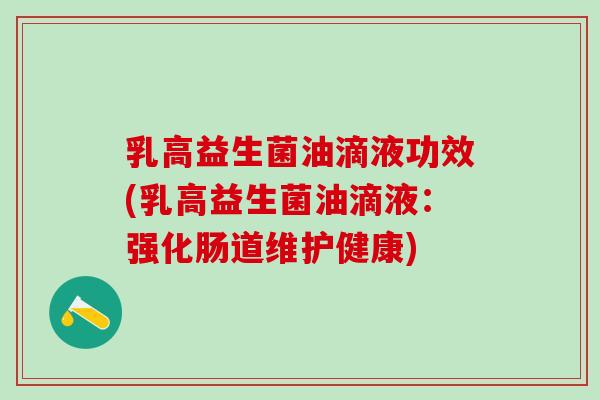 乳高益生菌油滴液功效(乳高益生菌油滴液：强化肠道维护健康)
