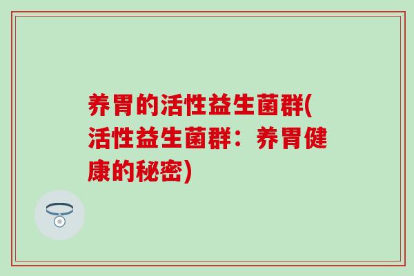 养胃的活性益生菌群(活性益生菌群：养胃健康的秘密)