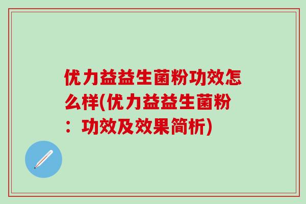 优力益益生菌粉功效怎么样(优力益益生菌粉：功效及效果简析)