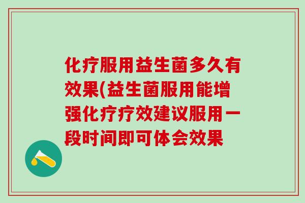 服用益生菌多久有效果(益生菌服用能增强疗效建议服用一段时间即可体会效果