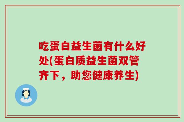 吃蛋白益生菌有什么好处(蛋白质益生菌双管齐下，助您健康养生)