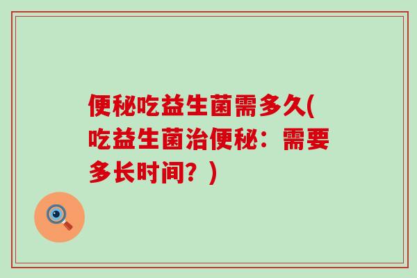 吃益生菌需多久(吃益生菌：需要多长时间？)