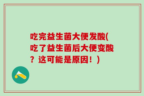 吃完益生菌大便发酸(吃了益生菌后大便变酸？这可能是原因！)