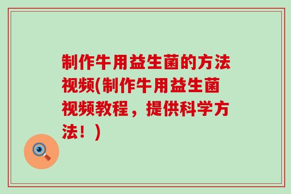 制作牛用益生菌的方法视频(制作牛用益生菌视频教程，提供科学方法！)