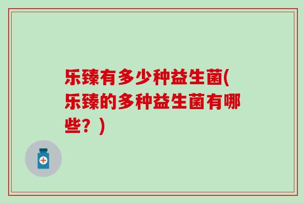 乐臻有多少种益生菌(乐臻的多种益生菌有哪些？)