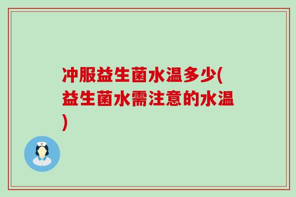冲服益生菌水温多少(益生菌水需注意的水温)