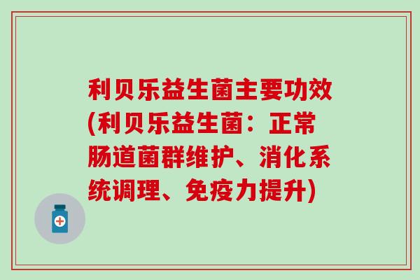 利贝乐益生菌主要功效(利贝乐益生菌：正常肠道菌群维护、消化系统调理、力提升)