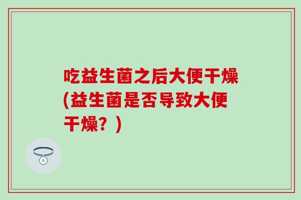 吃益生菌之后大便干燥(益生菌是否导致大便干燥？)