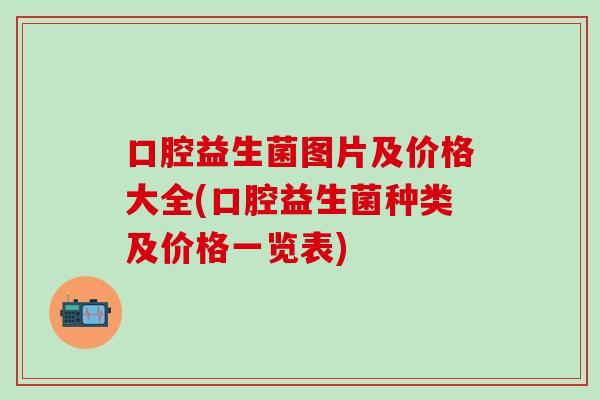 口腔益生菌图片及价格大全(口腔益生菌种类及价格一览表)
