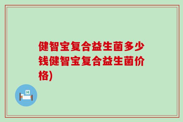 健智宝复合益生菌多少钱健智宝复合益生菌价格)