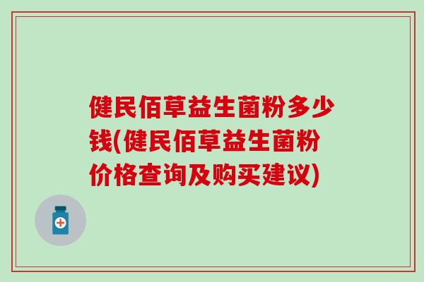 健民佰草益生菌粉多少钱(健民佰草益生菌粉价格查询及购买建议)
