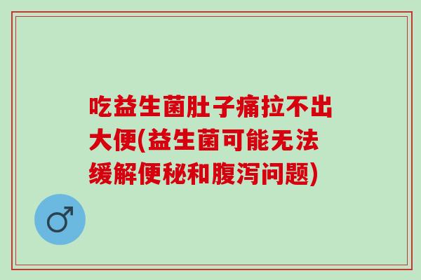 吃益生菌肚子痛拉不出大便(益生菌可能无法缓解和问题)