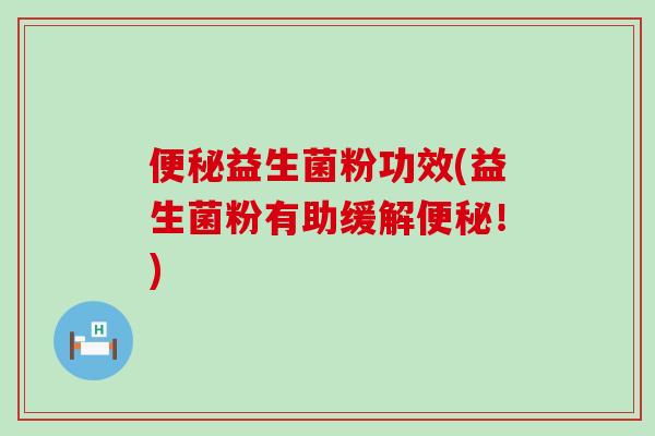 益生菌粉功效(益生菌粉有助缓解！)