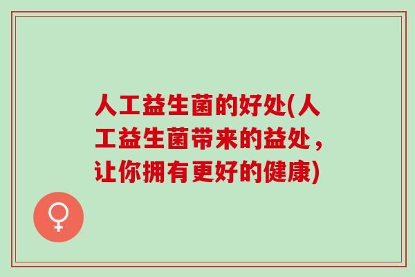 人工益生菌的好处(人工益生菌带来的益处,让你拥有更好的健康) 人工益生菌的好处(人工益生菌带来的益处,让你拥有更好的健康)