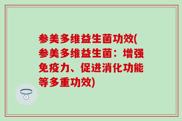 参美多维益生菌功效(参美多维益生菌：增强力、促进消化功能等多重功效)