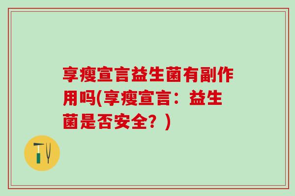 享瘦宣言益生菌有副作用吗(享瘦宣言：益生菌是否安全？)