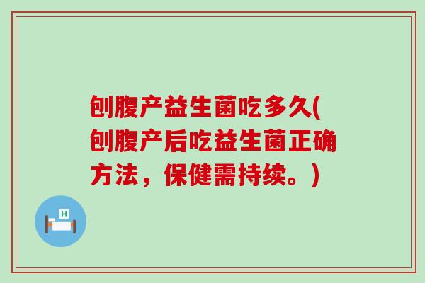刨腹产益生菌吃多久(刨腹产后吃益生菌正确方法，保健需持续。)